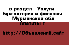 в раздел : Услуги » Бухгалтерия и финансы . Мурманская обл.,Апатиты г.